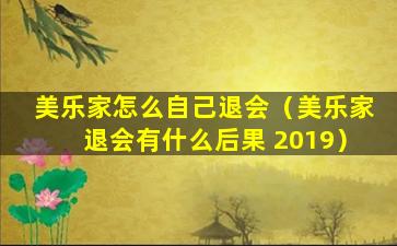 美乐家怎么自己退会（美乐家退会有什么后果 2019）